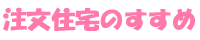 注文住宅のすすめ